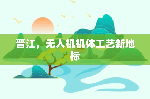 晋江，无人机机体工艺新地标