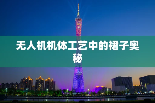 无人机机体工艺中的裙子奥秘