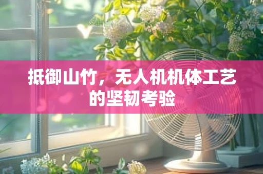 抵御山竹，无人机机体工艺的坚韧考验