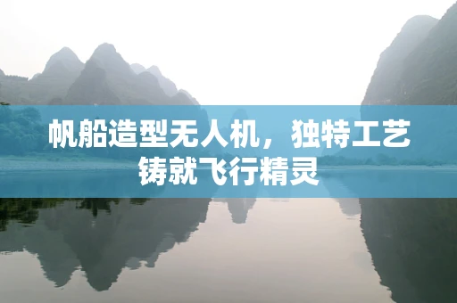帆船造型无人机，独特工艺铸就飞行精灵