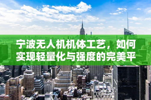 宁波无人机机体工艺，如何实现轻量化与强度的完美平衡？