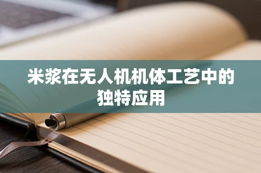 米浆在无人机机体工艺中的独特应用