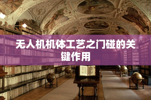 无人机机体工艺之门碰的关键作用