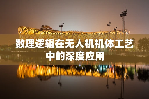 数理逻辑在无人机机体工艺中的深度应用
