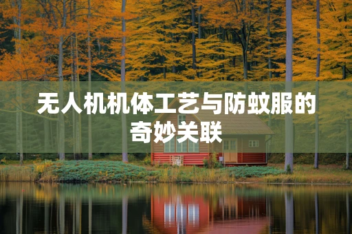 无人机机体工艺与防蚊服的奇妙关联