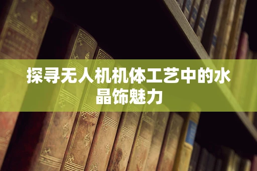 探寻无人机机体工艺中的水晶饰魅力