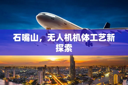 石嘴山，无人机机体工艺新探索