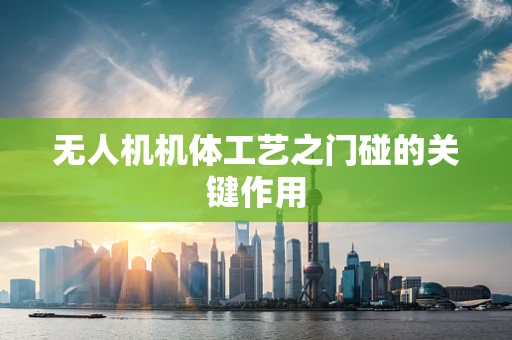 无人机机体工艺之门碰的关键作用
