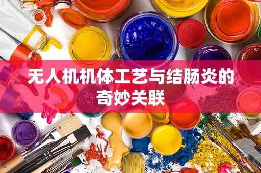 无人机机体工艺与结肠炎的奇妙关联