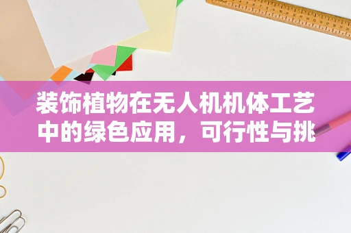 装饰植物在无人机机体工艺中的绿色应用，可行性与挑战何在？