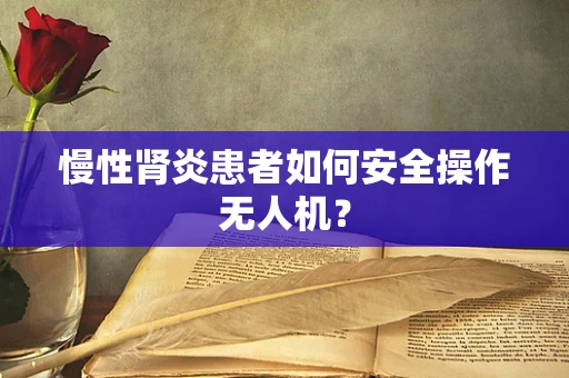 慢性肾炎患者如何安全操作无人机？