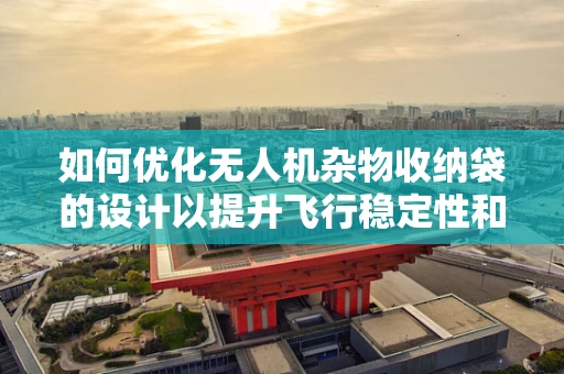 如何优化无人机杂物收纳袋的设计以提升飞行稳定性和安全性？
