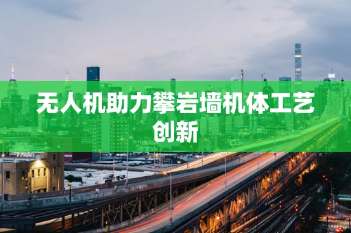 无人机助力攀岩墙机体工艺创新