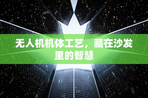无人机机体工艺，藏在沙发里的智慧