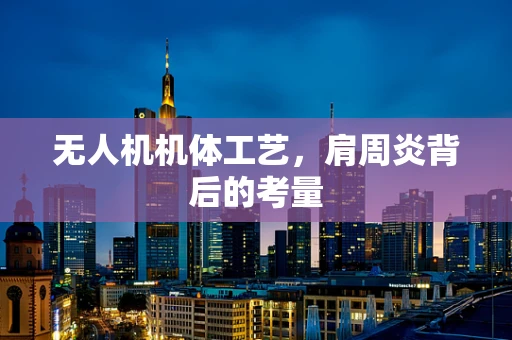 无人机机体工艺，肩周炎背后的考量
