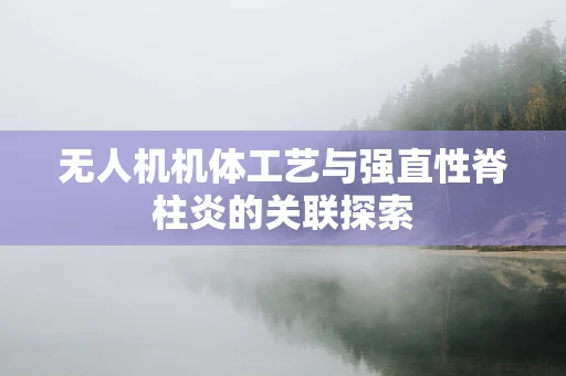 无人机机体工艺与强直性脊柱炎的关联探索