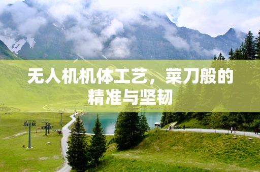 无人机机体工艺，菜刀般的精准与坚韧