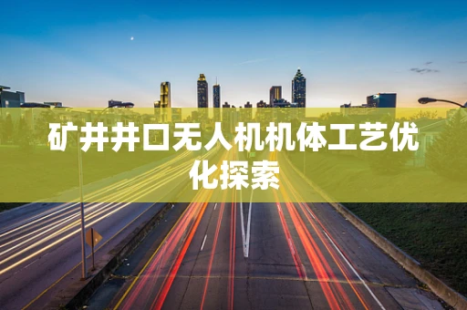 矿井井口无人机机体工艺优化探索